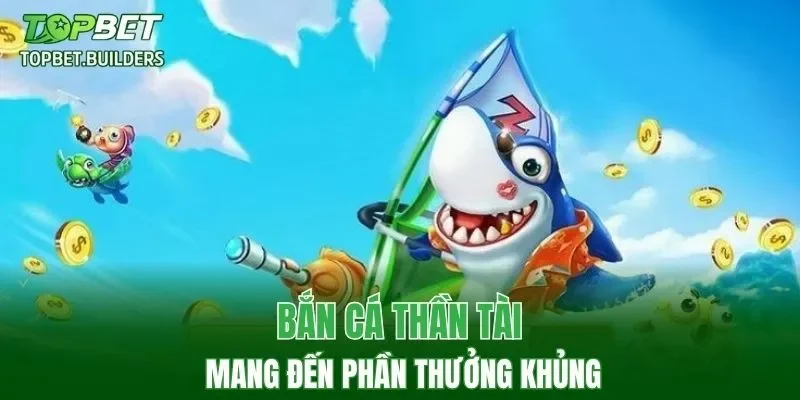Bắn Cá Thần Tài mang đến phần thưởng khủng