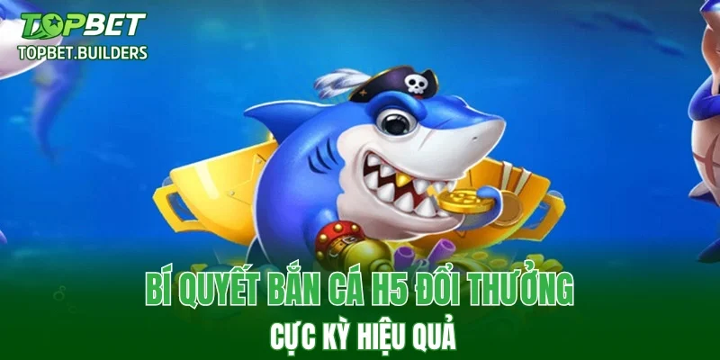 Bí quyết bắn cá H5 đổi thưởng cực kỳ hiệu quả