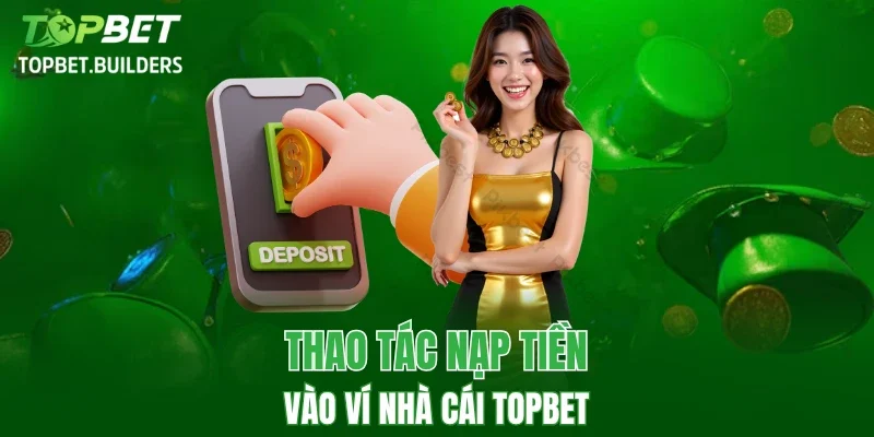 Các thao tác nạp tiền vào nhà cái TOPBET cụ thể