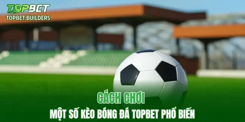 Cách chơi một số kèo bóng đá TOPBET phổ biến