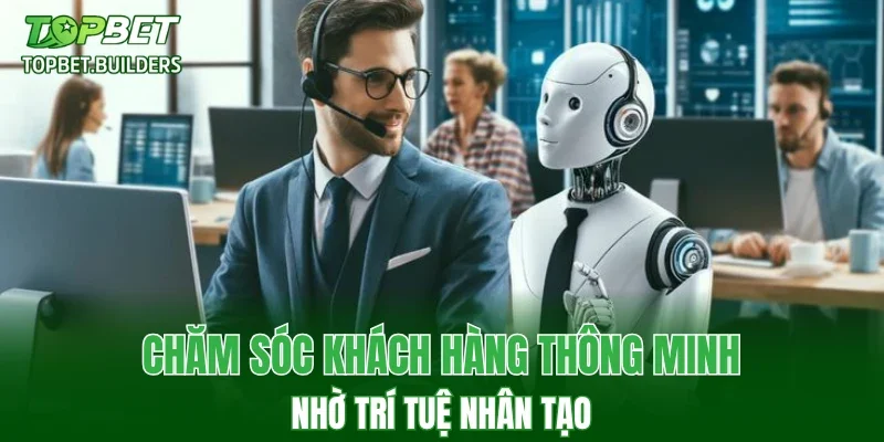 Chăm sóc khách hàng thông minh nhờ trí tuệ nhân tạo