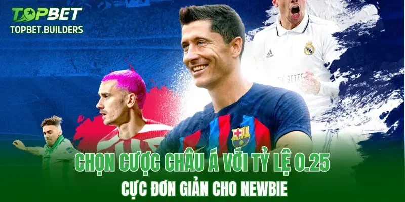 Chọn cược châu Á với tỷ lệ 0.25 cực đơn giản cho newbie