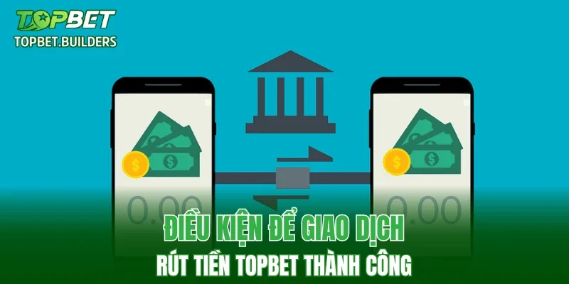 Điều kiện để giao dịch rút tiền TOPBET thành công