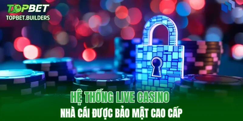 Hệ thống live casino nhà cái được bảo mật cao cấp