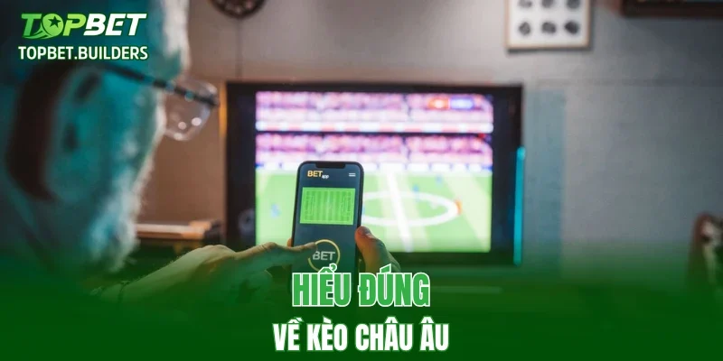Hiểu đúng về kèo châu Âu
