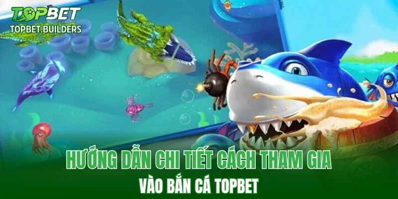 Hướng dẫn chi tiết cách tham gia vào bắn cá TOPBET