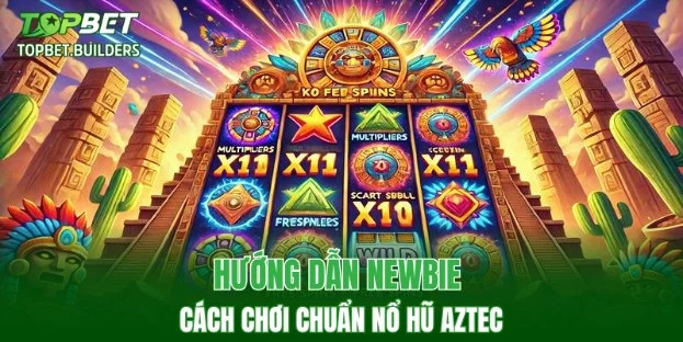 Hướng dẫn newbie cách chơi chuẩn nổ hũ Aztec