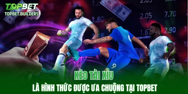 Kèo tài xỉu là hình thức được ưa chuộng tại TOPBET