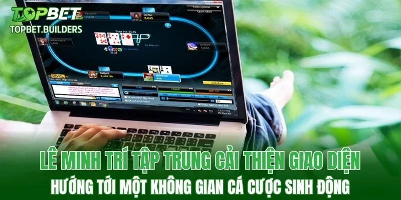 Lê Minh Trí tập trung cải thiện giao diện