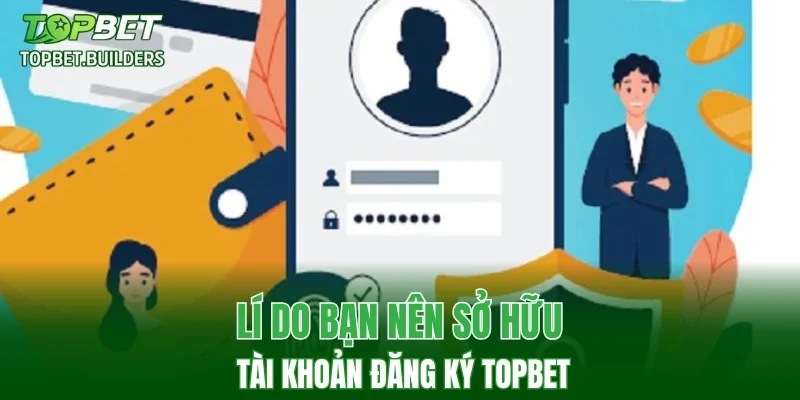 Lí do bạn nên sở hữu tài khoản đăng ký TOPBET
