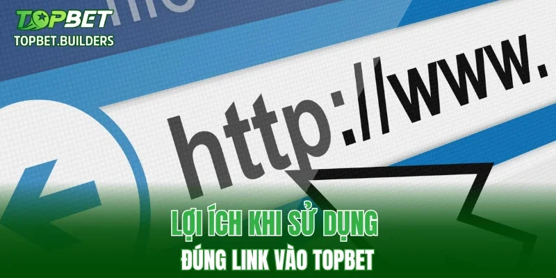 Lợi ích khi sử dụng đúng link vào TOPBET