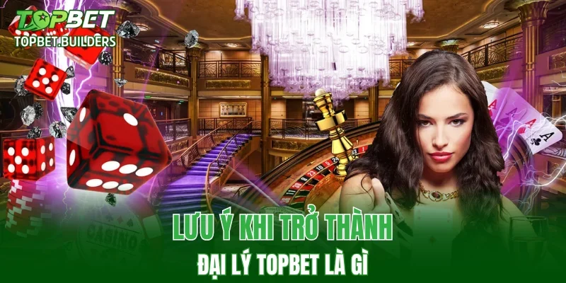 Lưu ý khi trở thành đại lý TOPBET là gì?