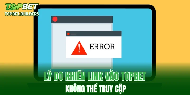 Lý do khiến link vào TOPBET không thể truy cập