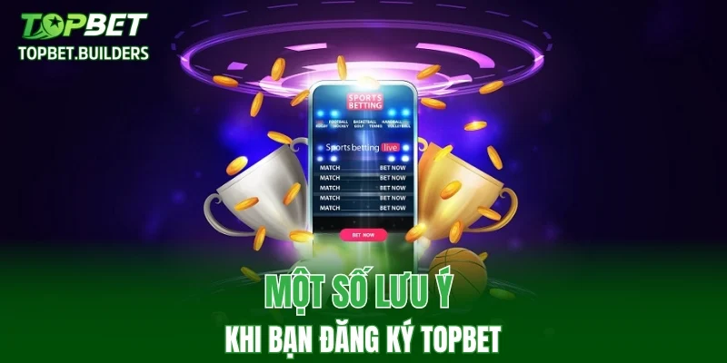 Một số lưu ý khi bạn đăng ký TOPBET