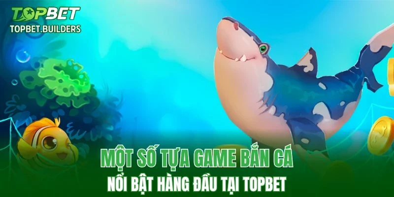 Một số tựa game bắn cá nổi bật hàng đầu tại TOPBET