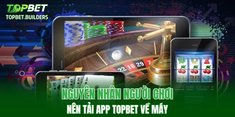 Nguyên nhân người chơi nên tải app TOPBET về máy