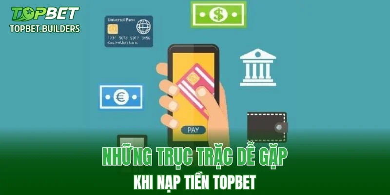 Những trục trặc dễ gặp khi nạp tiền TOPBET