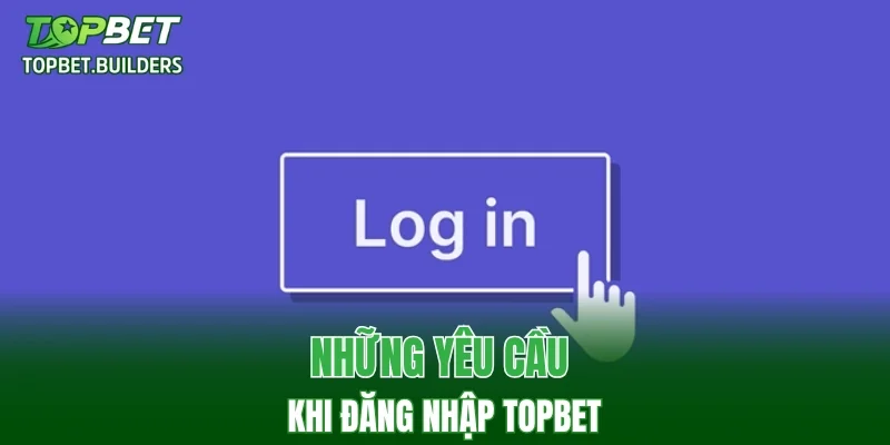 Những yêu cầu khi đăng nhập TOPBET