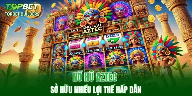 Nổ hũ Aztec sở hữu nhiều lợi thế hấp dẫn
