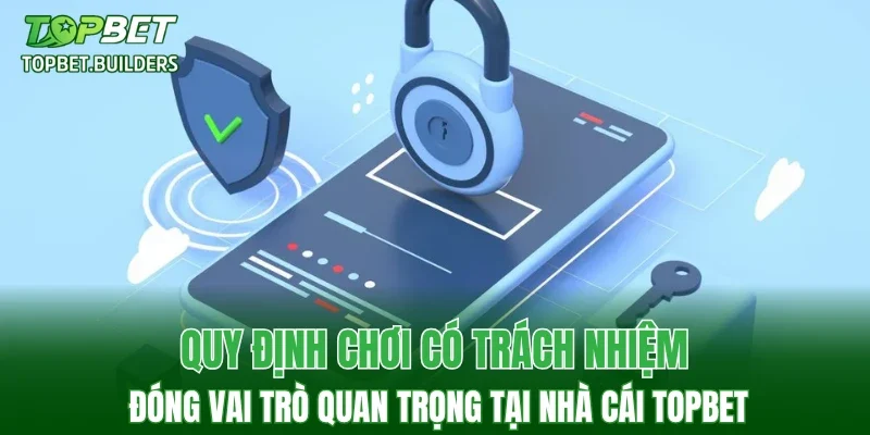 Quy định chơi có trách nhiệm đóng vai trò quan trọng tại nhà cái TOPBET
