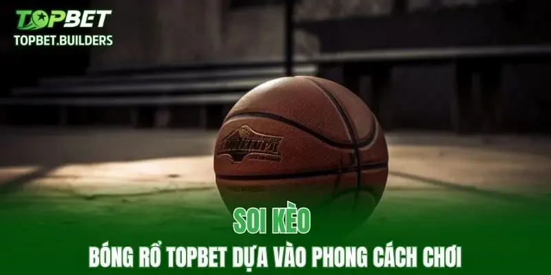 Soi kèo bóng rổ TOPBET dựa vào phong cách chơi