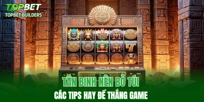 Tân binh nên bỏ túi các tips hay để thắng game