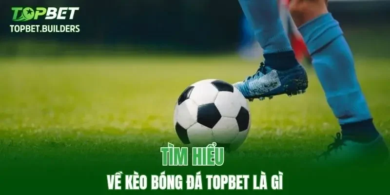 Tìm hiểu về kèo bóng đá TOPBET là gì?