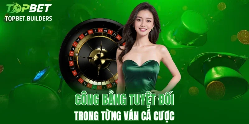 Trải nghiệm giải trí vô cùng minh bạch và công bằng