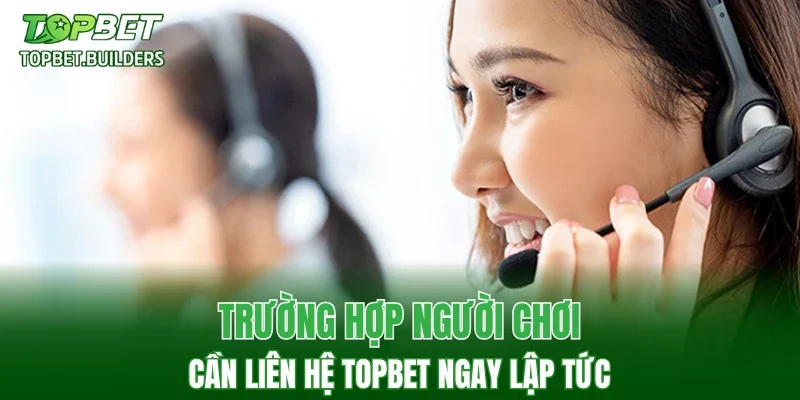 Trường hợp người chơi cần liên hệ TOPBET ngay lập tức