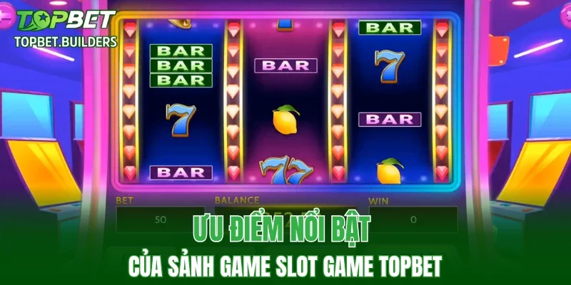 Ưu điểm nổi bật của sảnh game Slot game TOPBET